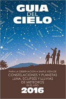 Guia del cielo 2016. para la observaciÓn a simple vista de conste laciones y planetas, luna, eclipses y lluvias de meteoros