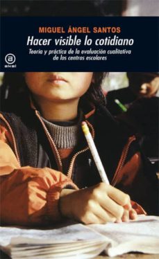 Hacer visible lo cotidiano: teoria y practica de la evaluacion cu alitativa de centros escolares