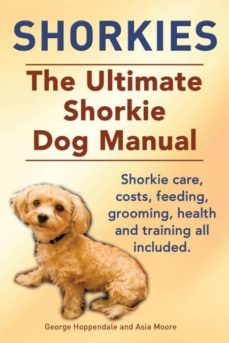 Shorkies. the ultimate shorkie dog manual. shorkie care, costs, feeding, grooming, health and training all included.