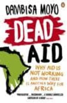 Dead aid: why aid is not working and how there is another way for africa (edición en inglés)