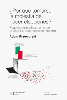 ¿por que tomarse la molestia de hacer elecciones?: pequeÑo manual para entender el funcionamiento de la democracia