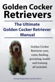 Golden cocker retrievers. the ultimate golden cocker retriever manual. golden cocker retriever care, costs, feeding, grooming, health and training all