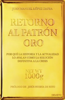 Retorno al patron oro: por que la historia y la actualidad lo ava lan como la solucion definitiva a la crisis