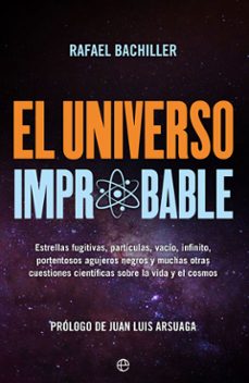 El universo improbable: estrellas fugitivas, partÍculas, vacÍo, i nfinito, portentosos agujeros negros y otras muchas cuestiones cientÍficas sobre la vida y el cosmos