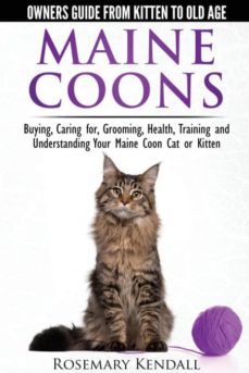 MAINE COON CATS - THE OWNERS GUIDE FROM KITTEN TO OLD AGE - BUYING, CARING FOR, GROOMING, HEALTH, TRAINING, AND UNDERSTANDING YOUR MAINE COON