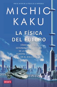 La fisica del futuro: como la ciencia determinara el destino de l a humanidad y nuestra vida cotidiana en el siglo xxii