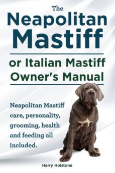 The neapolitan mastiff or italian mastiff owners manual. neapolitan mastiff care, personality, grooming, health and feeding all included.