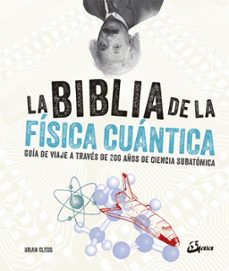 La biblia de la fisica cuantica: guia de viaje a traves de 200 aÑos de ciencia subatomica