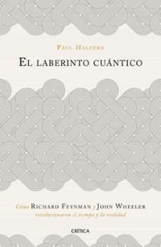 EL LABERINTO CUANTICO: COMO RICHARD FEYMAN Y JOHN WHEELER REVOLUCIONARON EL TIEMPO Y LA REALIDAD