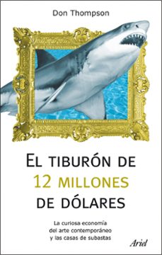 El tiburon de 12 millones de dolares: la curiosa economia del art e contemporaneo y las casas de subastas