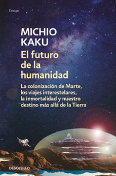 El futuro de la humanidad: la colonizacion de marte, los viajes interestelares, la inmortalidad y nuestro destino mas alla de la tierra