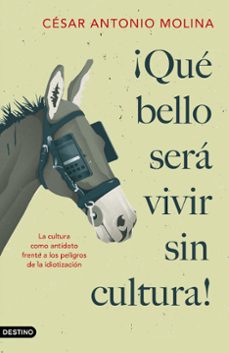 ¡que bello sera vivir sin cultura!: la cultura como antidoto frente a los peligros de la idiotizacion