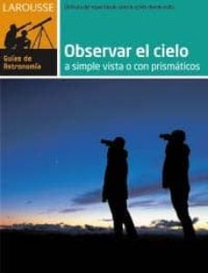 Observar el cielo a simple vista o con primaticos: larousse guia de astronomia