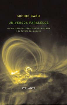 UNIVERSOS PARALELOS: LOS UNIVERSOS ALTERNATIVOS DE LA CIENCIA Y E L FUTURO DEL COSMOS