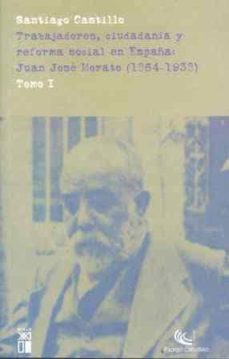 Trabajadores, ciudadania y reforma social en espaÑa: juan jose mo rato (1864 - 1938) (t. i)