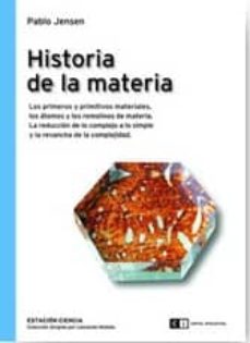 Historia de la materia: los primeros y primitivos materiales, los atomos y los remolinos de materia. la reduccion de lo complejo a lo simple y la revancha de la complejidad