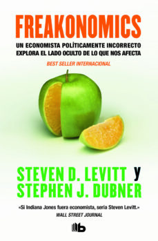 Freakonomics: un economista politicamente incorrecto explora el l ado oculto de lo que nos afecta