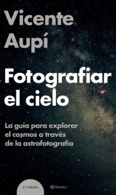 Fotografiar el cielo: la guia para explorar el cosmos a traves de la astrofotografia