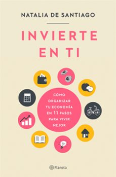 Invierte en ti: como organizar tu economia en 11 pasos para vivir mejor