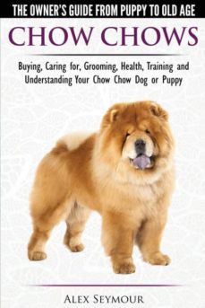 Chow chows - the owners guide from puppy to old age - buying, caring for, grooming, health, training and understanding your chow chow dog or puppy