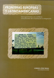 Fronteras europeas y latinoamericanas: de la geohistoria y los co nflictos a los procesos de cooperacion e integracion